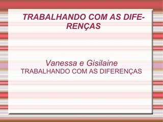 TRABALHANDO COM AS DIFERENÇAS Vanessa e Gisilaine TRABALHANDO COM AS DIFERENÇAS 