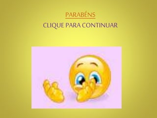 PARABÉNS
CLIQUE PARA CONTINUAR
 