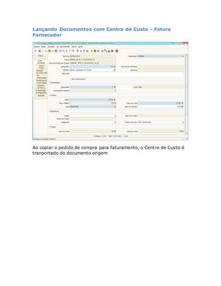 Lançando Documentos com Centro de Custo - Fatura 
Fornecedor 
Ao copiar o pedido de compra para faturamento, o Centro de Custo é 
tranportado do documento origem 
 