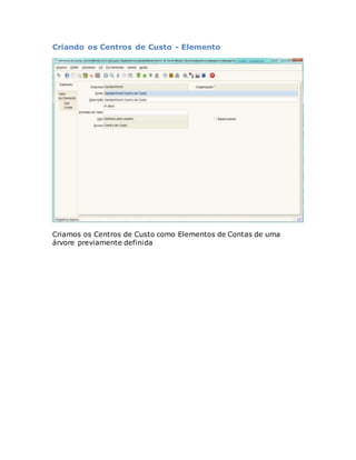 Criando os Centros de Custo - Elemento 
Criamos os Centros de Custo como Elementos de Contas de uma 
árvore previamente definida 
 