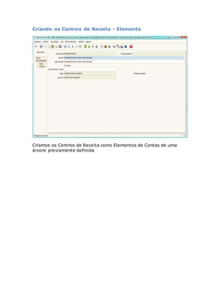 Criando os Centros de Receita - Elemento 
Criamos os Centros de Receita como Elementos de Contas de uma 
árvore previamente definida 
 