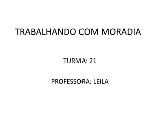 TRABALHANDO COM MORADIA TURMA: 21 PROFESSORA: LEILA 