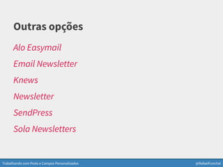 Trabalhando com Posts e Campos Personalizados @RafaelFunchal
Outras opções
Alo Easymail
Email Newsletter
Knews
Newsletter
SendPress
Sola Newsletters
 