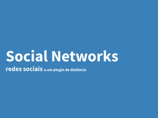 Social Networks
redes sociais a um plugin de distância
 