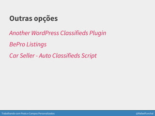 Trabalhando com Posts e Campos Personalizados @RafaelFunchal
Outras opções
Another WordPress Classifieds Plugin
BePro Listings
Car Seller - Auto Classifieds Script
 