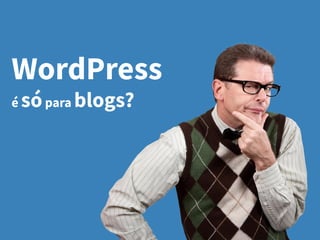 WordPress
é sópara blogs?
 