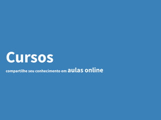 Cursos
compartilhe seu conhecimento em aulas online
 