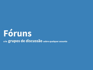 Fóruns
crie grupos de discussão sobre qualquer assunto
 