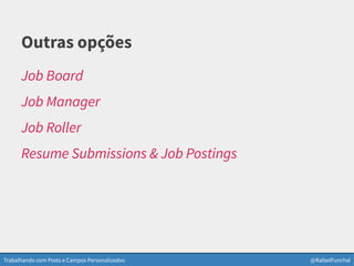 Trabalhando com Posts e Campos Personalizados @RafaelFunchal
Outras opções
Job Board
Job Manager
Job Roller
Resume Submissions & Job Postings
 