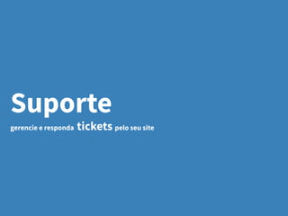Suporte
gerencie e responda tickets pelo seu site
 
