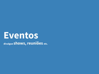 Eventos
divulgue shows, reuniões etc.
 