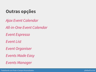 Trabalhando com Posts e Campos Personalizados @RafaelFunchal
Outras opções
Ajax Event Calendar
All-in-One Event Calendar
Event Espresso
Event List
Event Organiser
Events Made Easy
Events Manager
 