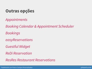 Trabalhando com Posts e Campos Personalizados @RafaelFunchal
Outras opções
Appointments
Booking Calendar & Appointment Scheduler
Bookings
easyReservations
Guestful Widget
ReDi Reservation
ResRes Restaurant Reservations
 