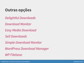Trabalhando com Posts e Campos Personalizados @RafaelFunchal
Outras opções
Delightful Downloads
Download Monitor
Easy Media Download
Sell Downloads
Simple Download Monitor
WordPress Download Manager
WP Filebase
 