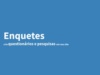 Enquetes
crie questionários e pesquisas em seu site
 