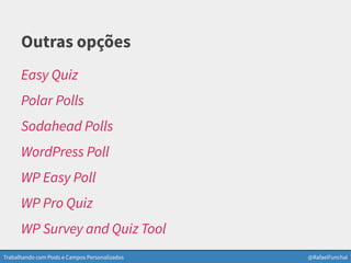 Trabalhando com Posts e Campos Personalizados @RafaelFunchal
Outras opções
Easy Quiz
Polar Polls
Sodahead Polls
WordPress Poll
WP Easy Poll
WP Pro Quiz
WP Survey and Quiz Tool
 
