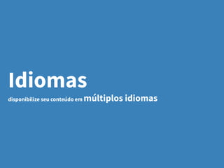 Idiomas
disponibilize seu conteúdo em múltiplos idiomas
 