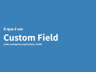O que é um
Custom Fieldcodex.wordpress.org/Custom_Fields
 