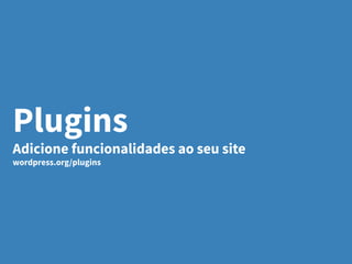 Plugins
Adicione funcionalidades ao seu site
wordpress.org/plugins
 