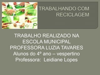 TRABALHO REALIZADO NA
     ESCOLA MUNICIPAL
PROFESSORA LUZIA TAVARES
 Alunos do 4º ano – vespertino
  Professora: Leidiane Lopes
 