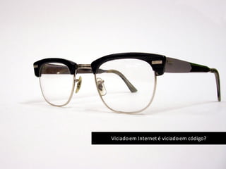 Viciadoem Internet é viciadoem código?
 