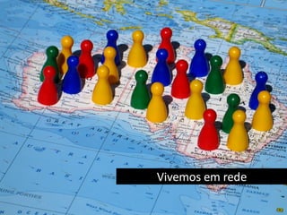 Vivemos em rede
 