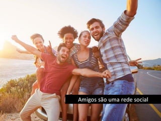 Amigos são uma rede social
 