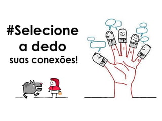 #Selecione
a dedo
suas conexões!
 