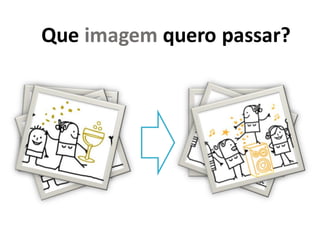 Que imagem quero passar?
 