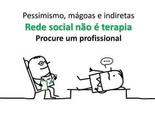 Pessimismo, mágoas e indiretas
Rede social não é terapia
Procure um profissional
 
