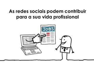 As redes sociais podem contribuir
para a sua vida profissional
 