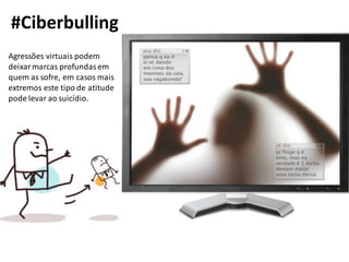 #Ciberbulling
Agressões virtuais podem
deixar marcas profundas em
quem as sofre, em casos mais
extremos este tipo de atitude
pode levar ao suicídio.
 