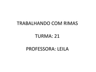 TRABALHANDO COM RIMASTURMA: 21PROFESSORA: LEILA 