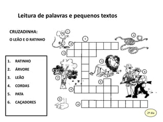 Leitura de palavras e pequenostextosCRUZADINHA:O LEÃO E O RATINHORATINHOÁRVORELEÃOCORDASPATACAÇADORES162º dia