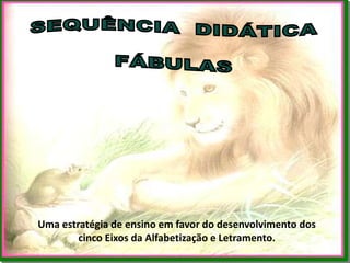SEQUÊNCIA  DIDÁTICAFÁBULASUmaestratégia de ensinoemfavor do desenvolvimento dos cincoEixosdaAlfabetização e Letramento.