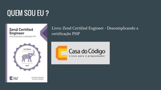 QUEM SOU EU ?
Livro: Zend Certified Engineer - Descomplicando a
certificação PHP
 