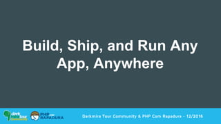 Darkmira Tour Community & PHP Com Rapadura - 12/2016
Build, Ship, and Run Any
App, Anywhere
 