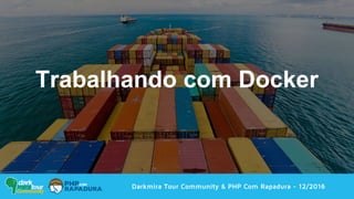Darkmira Tour Community & PHP Com Rapadura - 12/2016
Trabalhando com Docker
 