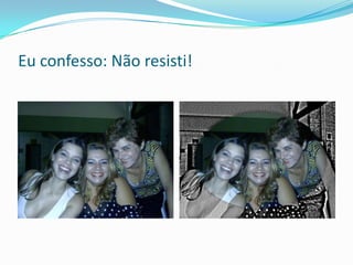 Eu confesso: Não resisti!
 