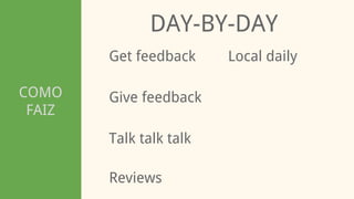 COMO
FAIZ
DAY-BY-DAY
Get feedback
Talk talk talk
Give feedback
Local daily
Reviews
 