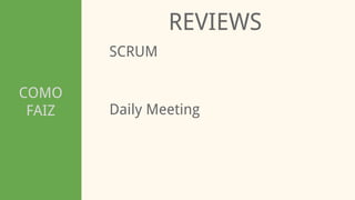 COMO
FAIZ
REVIEWS
SCRUM
Daily Meeting
 