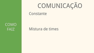 COMO
FAIZ
COMUNICAÇÃO
Constante
Mistura de times
 