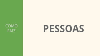COMO
FAIZ PESSOAS
 