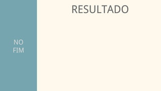 NO
FIM
RESULTADO
 