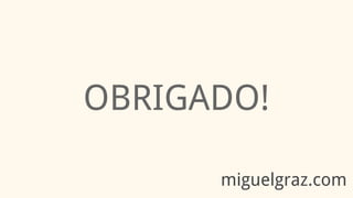 OBRIGADO!
miguelgraz.com
 