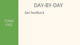 COMO
FAIZ
DAY-BY-DAY
Get feedback
 