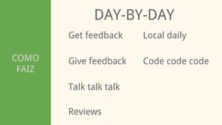 COMO
FAIZ
DAY-BY-DAY
Get feedback
Talk talk talk
Give feedback Code code code
Local daily
Reviews
 