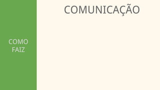 COMO
FAIZ
COMUNICAÇÃO
 