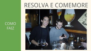 COMO
FAIZ
RESOLVA E COMEMORE
 