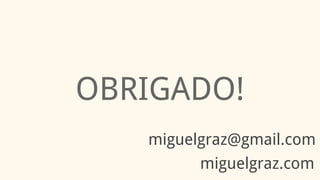 OBRIGADO!
miguelgraz.com
miguelgraz@gmail.com
 